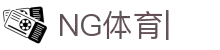NG体育-南宫体育中国官网-NG SPORTS